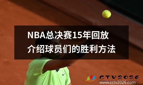 NBA总决赛15年回放介绍球员们的胜利方法