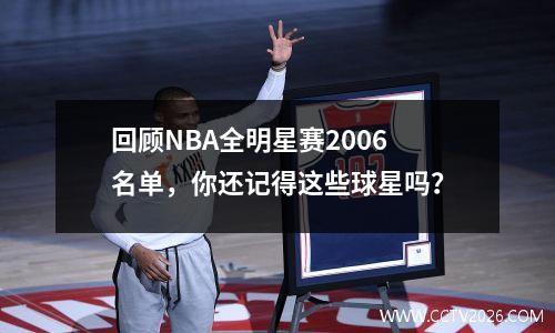 回顾NBA全明星赛2006名单，你还记得这些球星吗？
