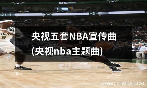央视五套NBA宣传曲(央视nba主题曲)