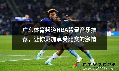 广东体育频道NBA背景音乐推荐，让你更加享受比赛的激情