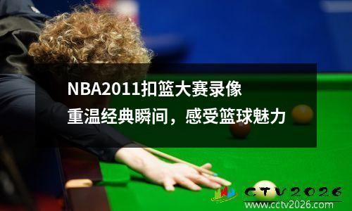 NBA2011扣篮大赛录像重温经典瞬间，感受篮球魅力
