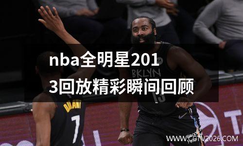 nba全明星2013回放精彩瞬间回顾