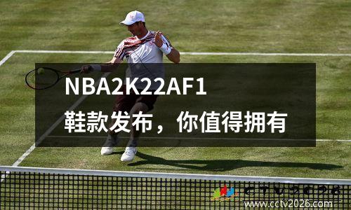 NBA2K22AF1鞋款发布，你值得拥有
