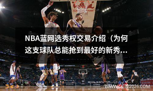 NBA蓝网选秀权交易介绍（为何这支球队总能抢到最好的新秀）