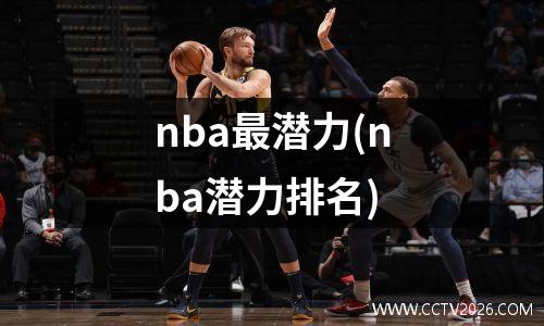 nba最潜力(nba潜力排名)