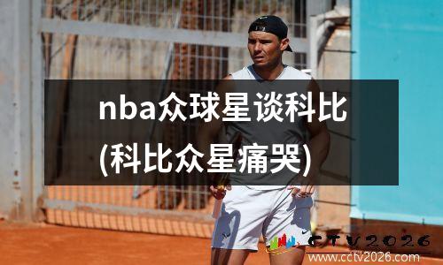 nba众球星谈科比(科比众星痛哭)