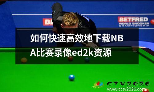 如何快速高效地下载NBA比赛录像ed2k资源