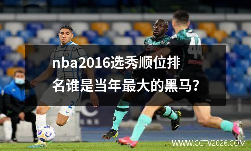 nba2016选秀顺位排名谁是当年最大的黑马？