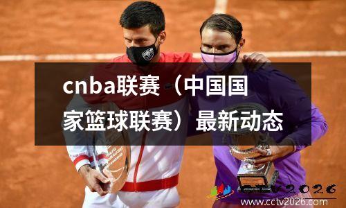 cnba联赛（中国国家篮球联赛）最新动态