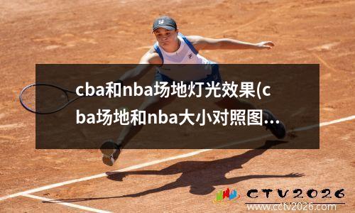 cba和nba场地灯光效果(cba场地和nba大小对照图)