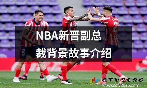 NBA新晋副总裁背景故事介绍