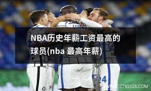 NBA历史年薪工资最高的球员(nba 最高年薪)