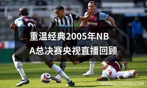 重温经典2005年NBA总决赛央视直播回顾