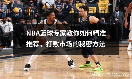 NBA篮球专家教你如何精准推荐，打败市场的秘密方法