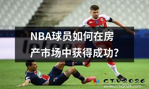 NBA球员如何在房产市场中获得成功？