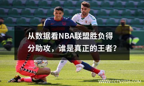 从数据看NBA联盟胜负得分助攻，谁是真正的王者？