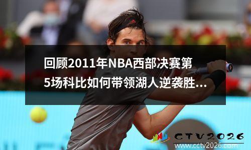 回顾2011年NBA西部决赛第5场科比如何带领湖人逆袭胜掉小牛？