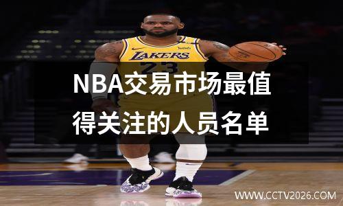 NBA交易市场最值得关注的人员名单