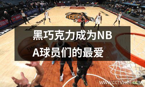 黑巧克力成为NBA球员们的最爱