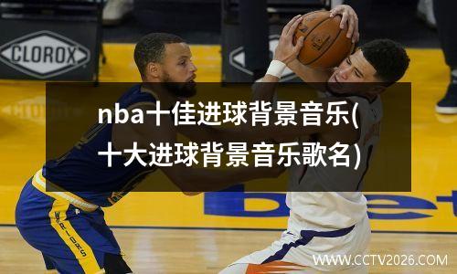 nba十佳进球背景音乐(十大进球背景音乐歌名)