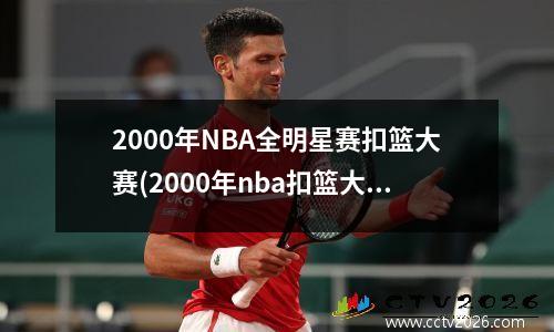 2000年NBA全明星赛扣篮大赛(2000年nba扣篮大赛视频)