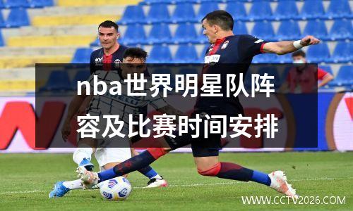 nba世界明星队阵容及比赛时间安排