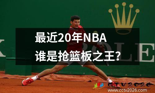 最近20年NBA谁是抢篮板之王？