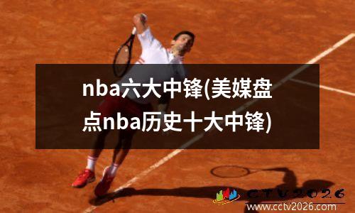 nba六大中锋(美媒盘点nba历史十大中锋)