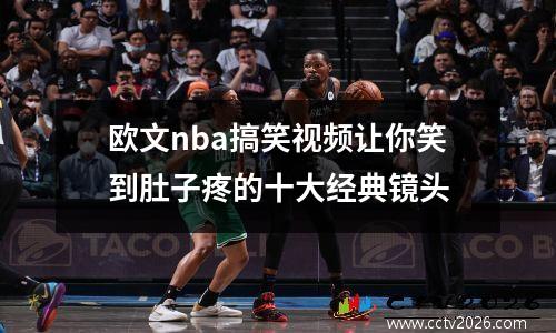 欧文nba搞笑视频让你笑到肚子疼的十大经典镜头
