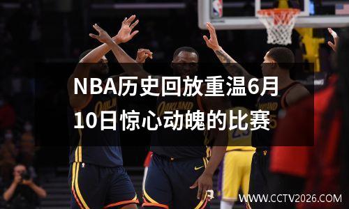 NBA历史回放重温6月10日惊心动魄的比赛
