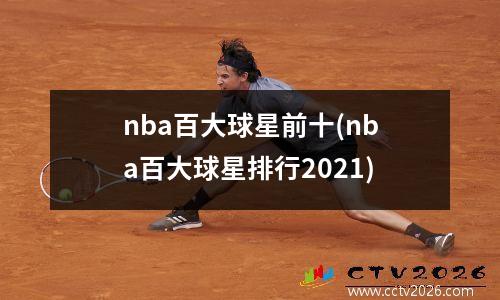 nba百大球星前十(nba百大球星排行2021)