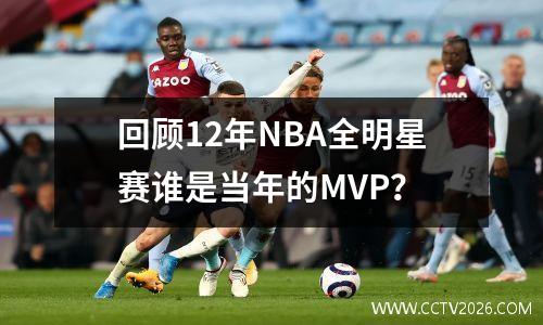 回顾12年NBA全明星赛谁是当年的MVP？