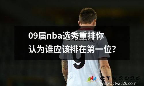 09届nba选秀重排你认为谁应该排在第一位？