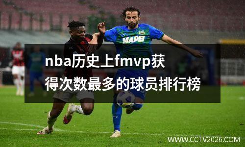 nba历史上fmvp获得次数最多的球员排行榜