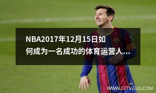 NBA2017年12月15日如何成为一名成功的体育运营人员？