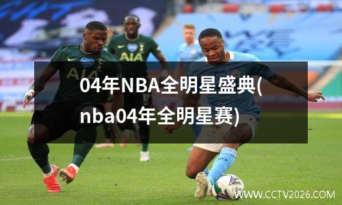 04年NBA全明星盛典(nba04年全明星赛)