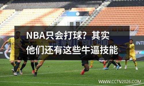 NBA只会打球？其实他们还有这些牛逼技能
