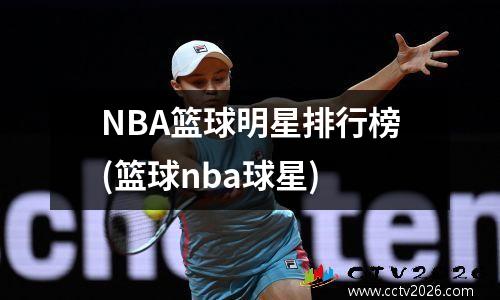 NBA篮球明星排行榜(篮球nba球星)