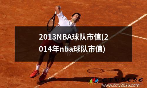 2013NBA球队市值(2014年nba球队市值)