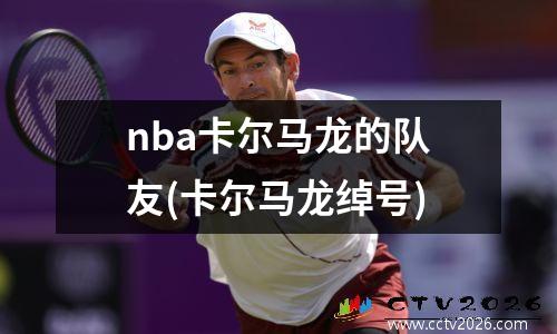 nba卡尔马龙的队友(卡尔马龙绰号)