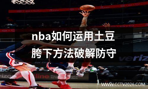 nba如何运用土豆胯下方法破解防守