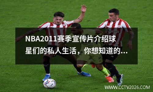 NBA2011赛季宣传片介绍球星们的私人生活，你想知道的都在这里