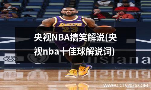 央视NBA搞笑解说(央视nba十佳球解说词)