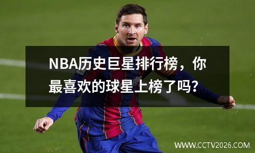 NBA历史巨星排行榜，你最喜欢的球星上榜了吗？