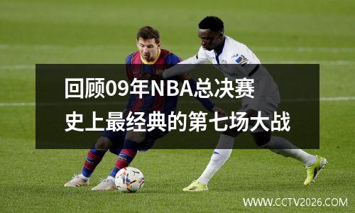 回顾09年NBA总决赛史上最经典的第七场大战