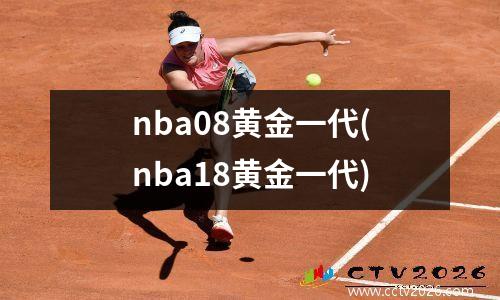 nba08黄金一代(nba18黄金一代)