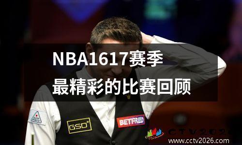 NBA1617赛季最精彩的比赛回顾