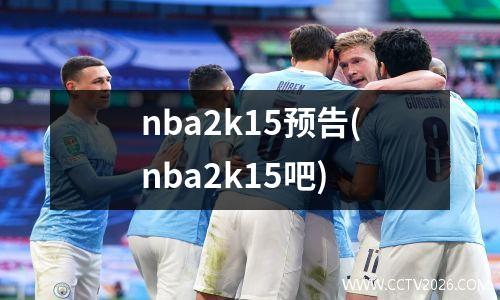 nba2k15预告(nba2k15吧)