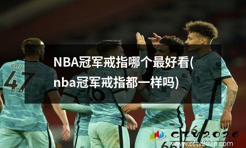 NBA冠军戒指哪个最好看(nba冠军戒指都一样吗)