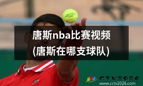 唐斯nba比赛视频(唐斯在哪支球队)